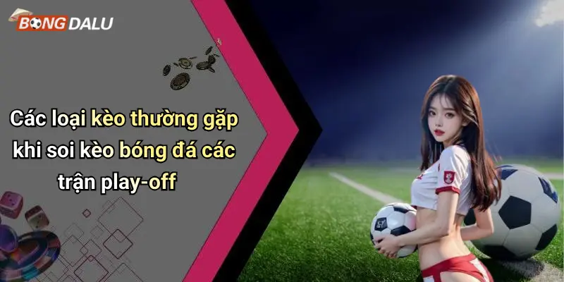 Các loại kèo thường gặp khi soi kèo bóng đá các trận play-off