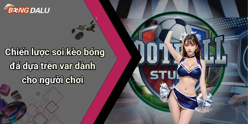 Chiến lược soi kèo bóng đá dựa trên var dành cho người chơi