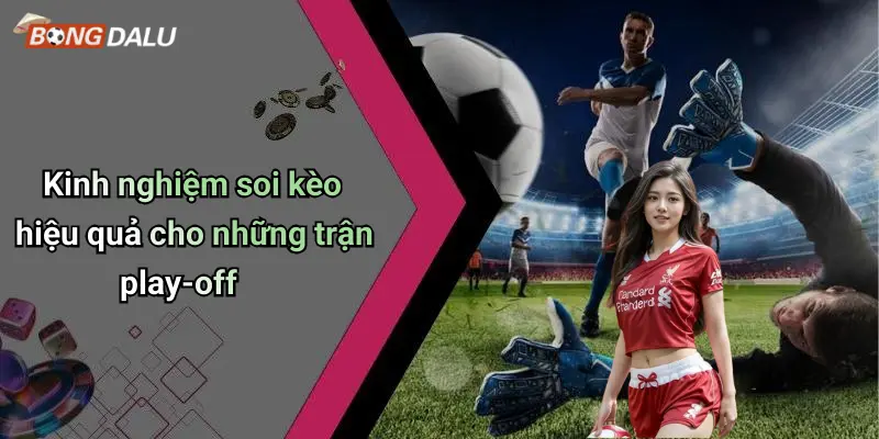 Kinh nghiệm soi kèo hiệu quả cho những trận play-off