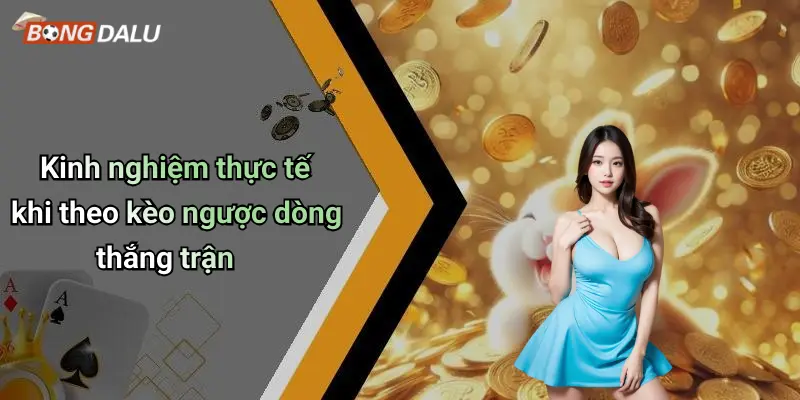 Kinh nghiệm thực tế khi theo kèo ngược dòng thắng trận