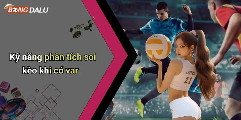 Kỹ năng phân tích soi kèo khi có var