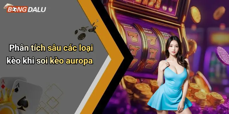 Phân tích sâu các loại kèo khi soi kèo auropa
