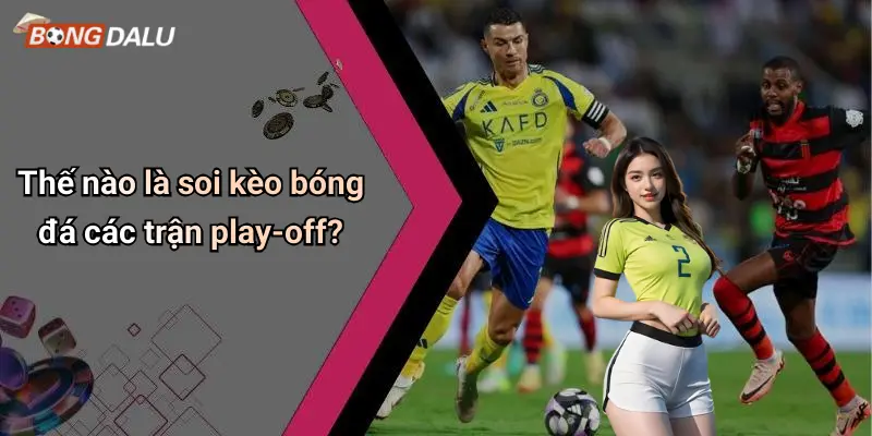 Thế nào là soi kèo bóng đá các trận play-off?