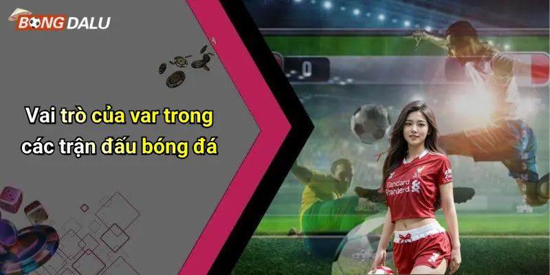 Vai trò của var trong các trận đấu bóng đá