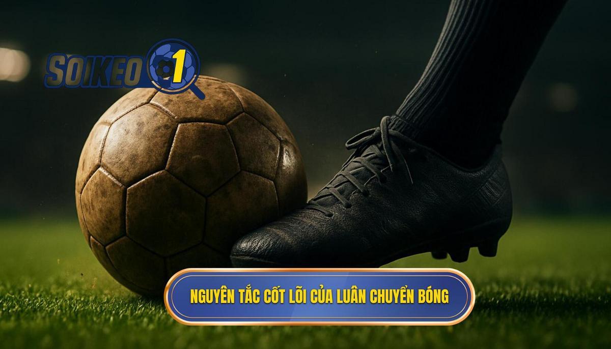 Nguyên tắc cốt lõi làm nên sức mạnh của luân chuyển bóng nhanh
