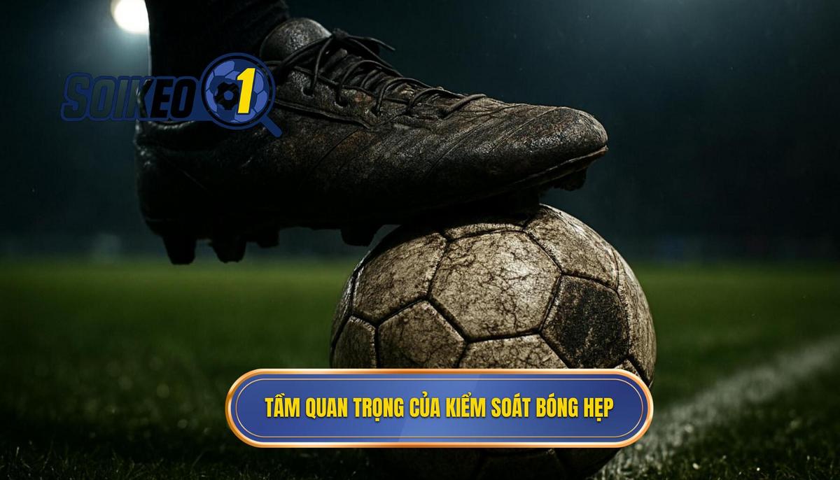 Tầm Quan Trọng Tuyệt Đối Của Kiểm Soát Bóng Hẹp